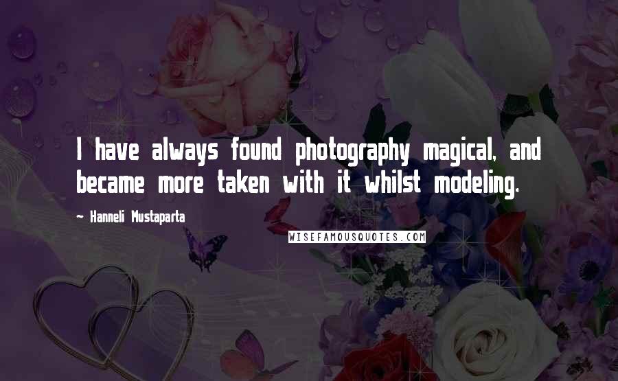 Hanneli Mustaparta Quotes: I have always found photography magical, and became more taken with it whilst modeling.