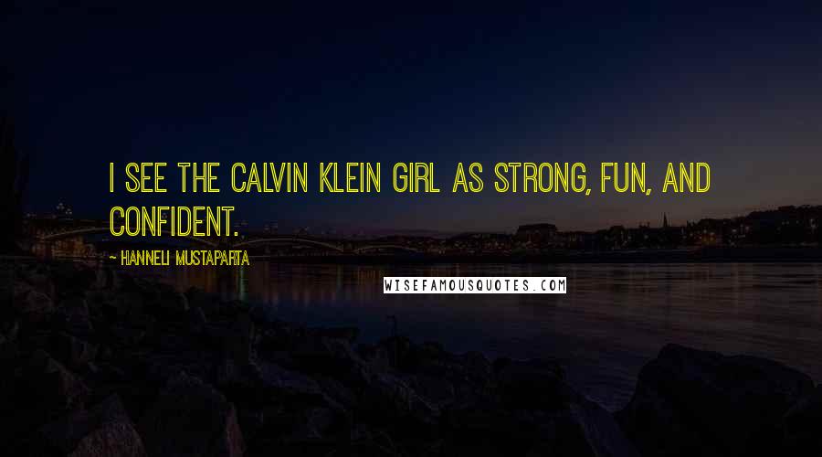 Hanneli Mustaparta Quotes: I see the Calvin Klein girl as strong, fun, and confident.