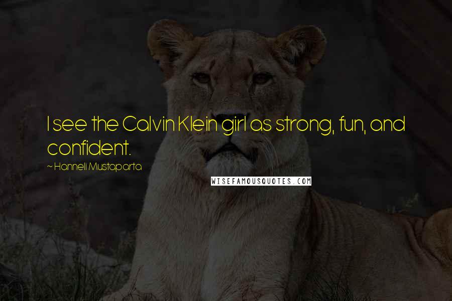 Hanneli Mustaparta Quotes: I see the Calvin Klein girl as strong, fun, and confident.