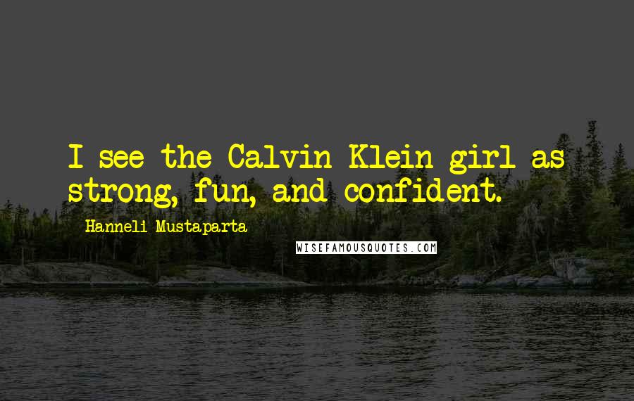 Hanneli Mustaparta Quotes: I see the Calvin Klein girl as strong, fun, and confident.