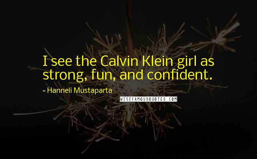 Hanneli Mustaparta Quotes: I see the Calvin Klein girl as strong, fun, and confident.