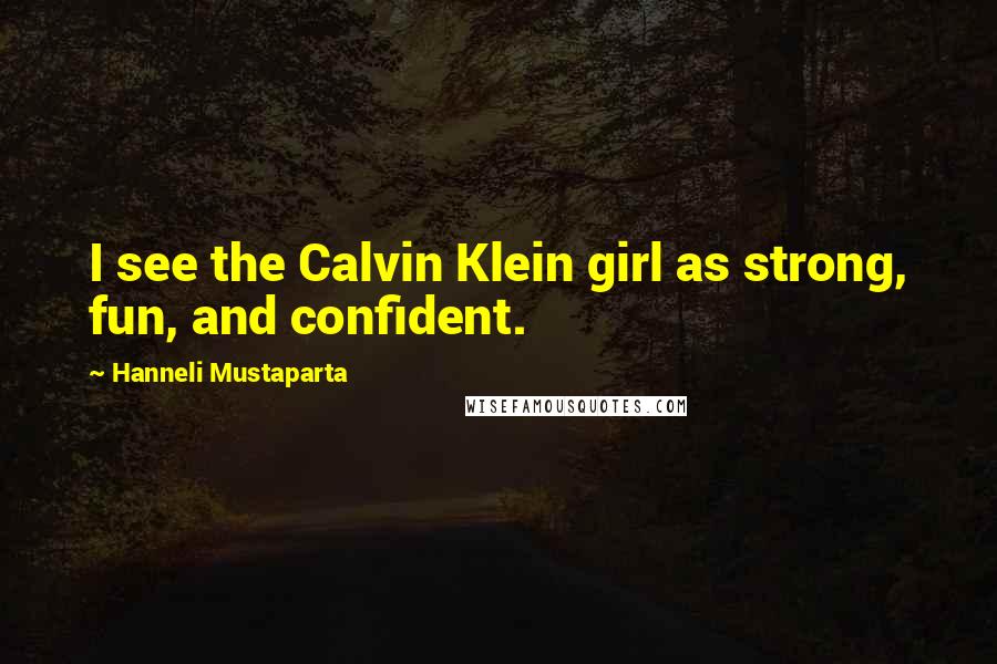 Hanneli Mustaparta Quotes: I see the Calvin Klein girl as strong, fun, and confident.