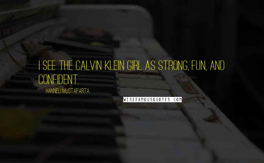 Hanneli Mustaparta Quotes: I see the Calvin Klein girl as strong, fun, and confident.