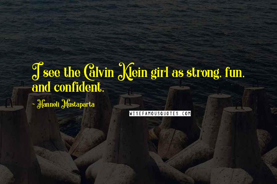 Hanneli Mustaparta Quotes: I see the Calvin Klein girl as strong, fun, and confident.