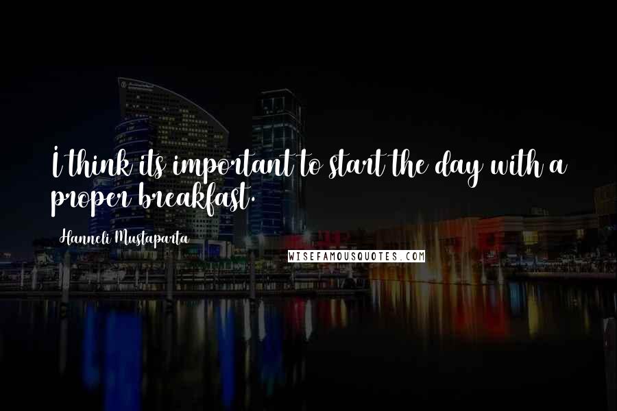 Hanneli Mustaparta Quotes: I think its important to start the day with a proper breakfast.