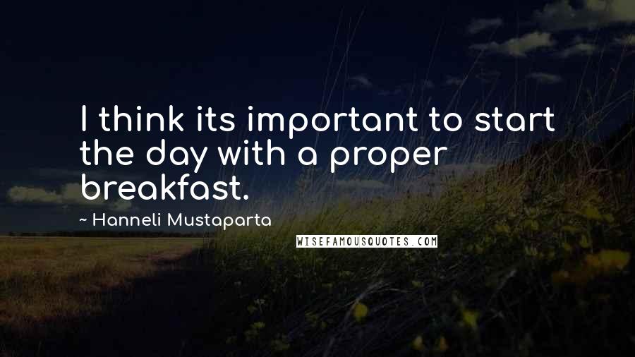 Hanneli Mustaparta Quotes: I think its important to start the day with a proper breakfast.