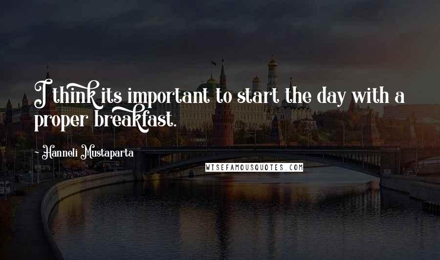 Hanneli Mustaparta Quotes: I think its important to start the day with a proper breakfast.