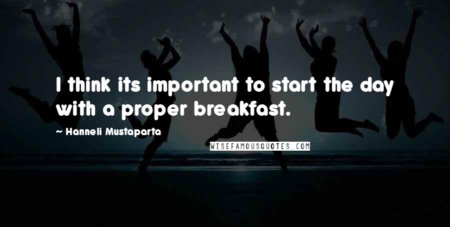 Hanneli Mustaparta Quotes: I think its important to start the day with a proper breakfast.