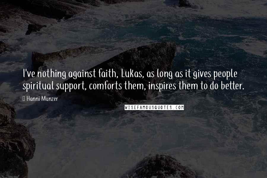 Hanni Munzer Quotes: I've nothing against faith, Lukas, as long as it gives people spiritual support, comforts them, inspires them to do better.