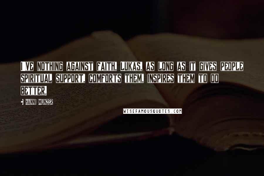 Hanni Munzer Quotes: I've nothing against faith, Lukas, as long as it gives people spiritual support, comforts them, inspires them to do better.