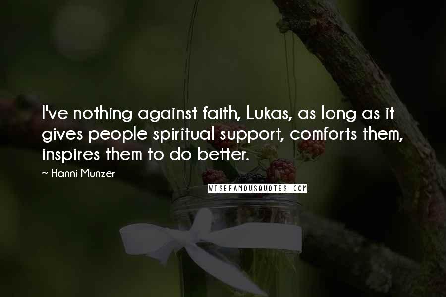 Hanni Munzer Quotes: I've nothing against faith, Lukas, as long as it gives people spiritual support, comforts them, inspires them to do better.