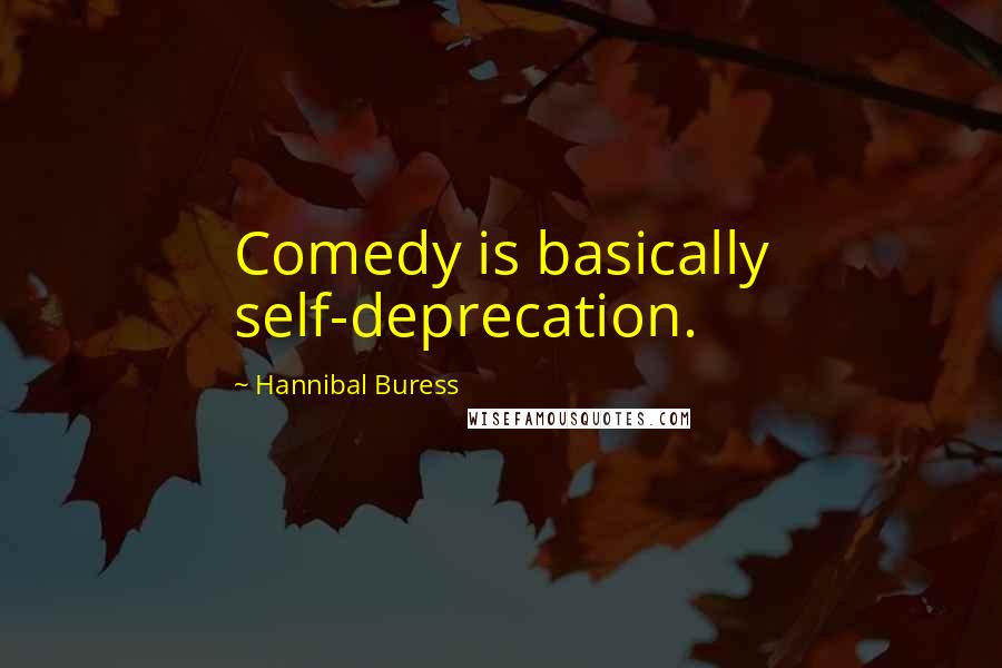 Hannibal Buress Quotes: Comedy is basically self-deprecation.
