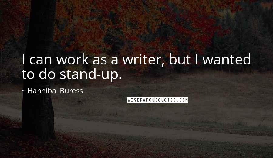 Hannibal Buress Quotes: I can work as a writer, but I wanted to do stand-up.