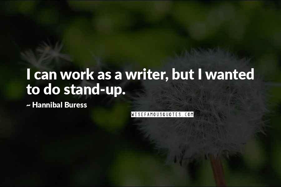 Hannibal Buress Quotes: I can work as a writer, but I wanted to do stand-up.