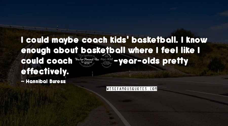 Hannibal Buress Quotes: I could maybe coach kids' basketball. I know enough about basketball where I feel like I could coach 12-year-olds pretty effectively.