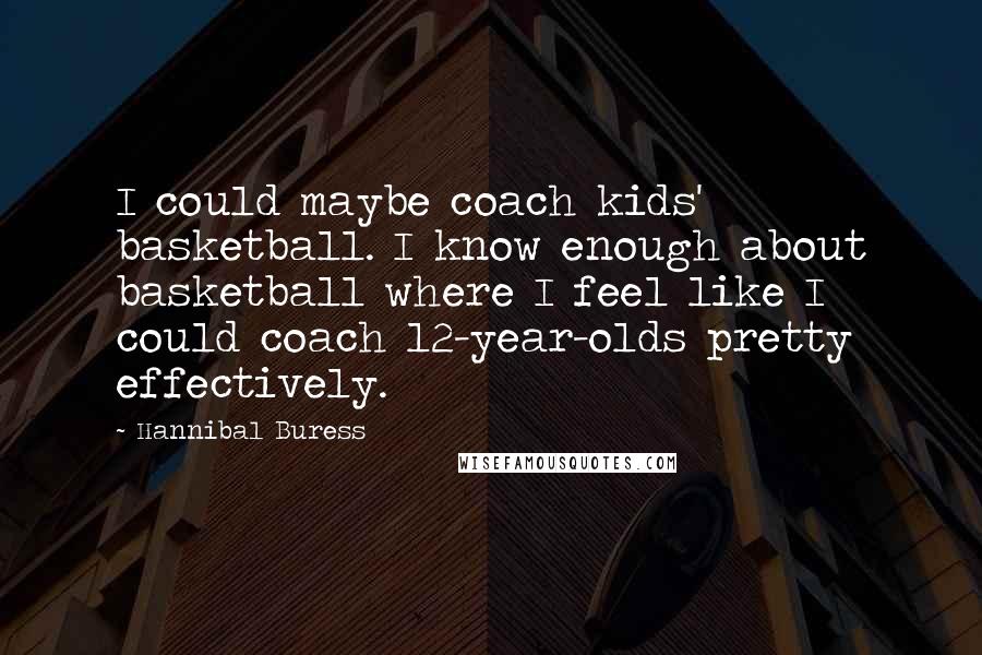 Hannibal Buress Quotes: I could maybe coach kids' basketball. I know enough about basketball where I feel like I could coach 12-year-olds pretty effectively.