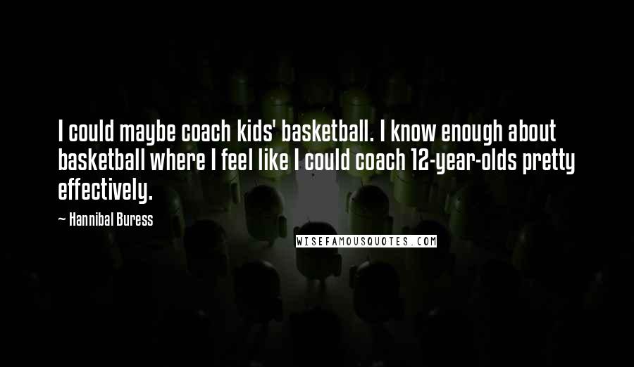 Hannibal Buress Quotes: I could maybe coach kids' basketball. I know enough about basketball where I feel like I could coach 12-year-olds pretty effectively.