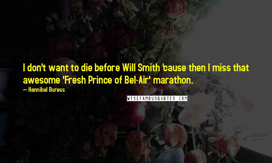 Hannibal Buress Quotes: I don't want to die before Will Smith 'cause then I miss that awesome 'Fresh Prince of Bel-Air' marathon.
