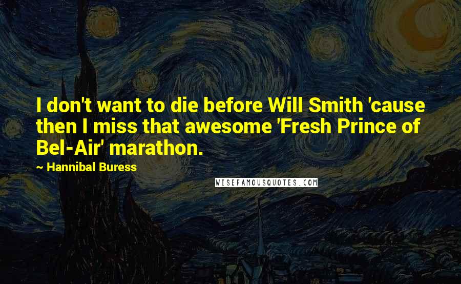 Hannibal Buress Quotes: I don't want to die before Will Smith 'cause then I miss that awesome 'Fresh Prince of Bel-Air' marathon.