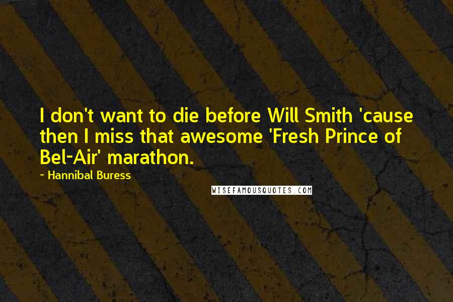 Hannibal Buress Quotes: I don't want to die before Will Smith 'cause then I miss that awesome 'Fresh Prince of Bel-Air' marathon.