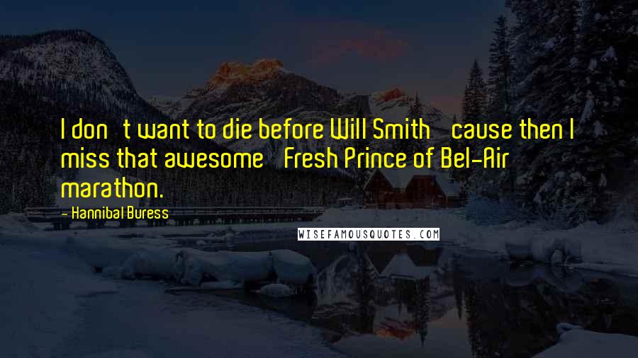 Hannibal Buress Quotes: I don't want to die before Will Smith 'cause then I miss that awesome 'Fresh Prince of Bel-Air' marathon.