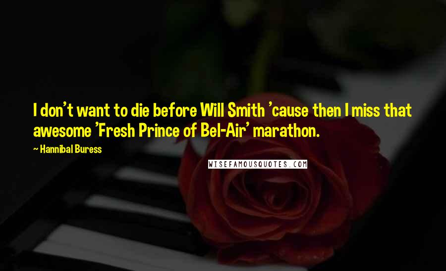 Hannibal Buress Quotes: I don't want to die before Will Smith 'cause then I miss that awesome 'Fresh Prince of Bel-Air' marathon.