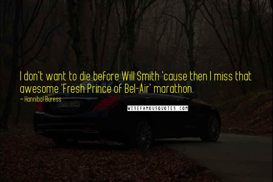 Hannibal Buress Quotes: I don't want to die before Will Smith 'cause then I miss that awesome 'Fresh Prince of Bel-Air' marathon.