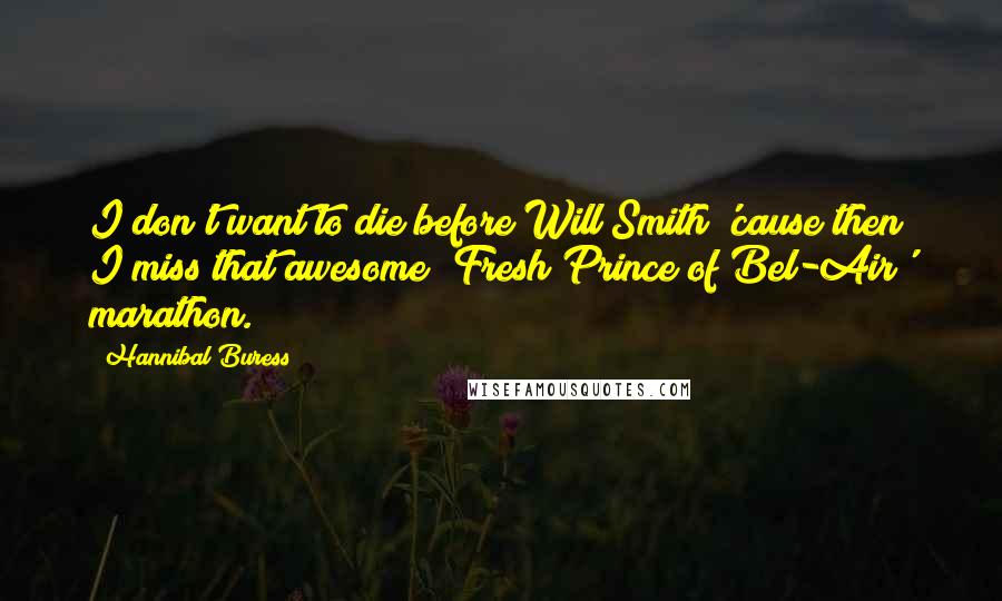 Hannibal Buress Quotes: I don't want to die before Will Smith 'cause then I miss that awesome 'Fresh Prince of Bel-Air' marathon.