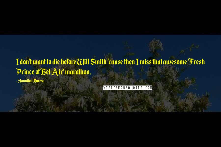 Hannibal Buress Quotes: I don't want to die before Will Smith 'cause then I miss that awesome 'Fresh Prince of Bel-Air' marathon.