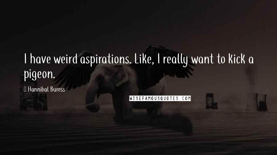 Hannibal Buress Quotes: I have weird aspirations. Like, I really want to kick a pigeon.