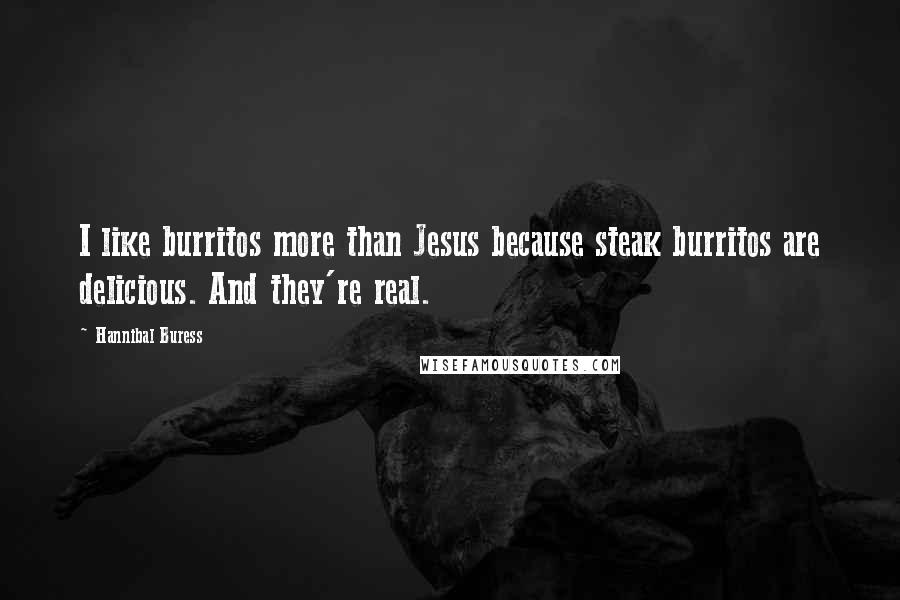 Hannibal Buress Quotes: I like burritos more than Jesus because steak burritos are delicious. And they're real.