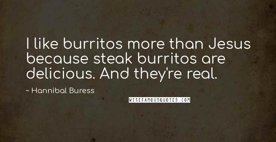 Hannibal Buress Quotes: I like burritos more than Jesus because steak burritos are delicious. And they're real.