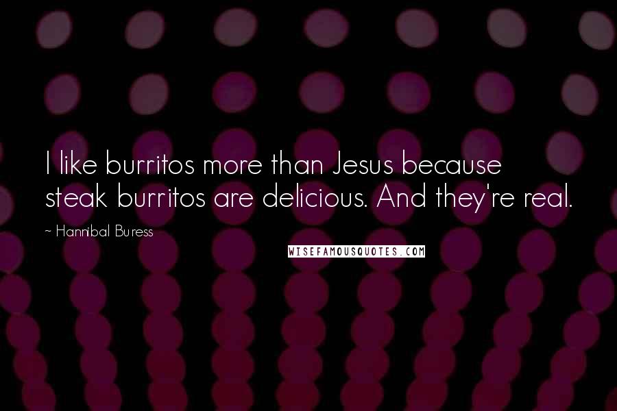 Hannibal Buress Quotes: I like burritos more than Jesus because steak burritos are delicious. And they're real.