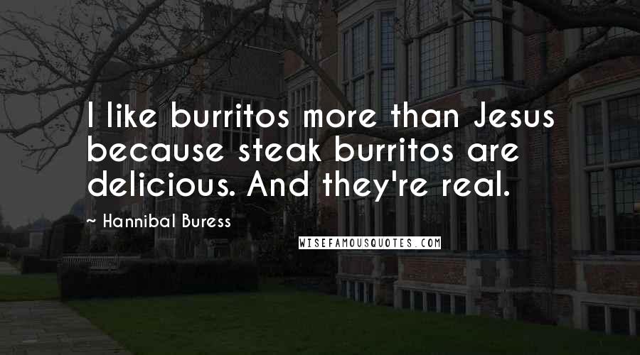 Hannibal Buress Quotes: I like burritos more than Jesus because steak burritos are delicious. And they're real.