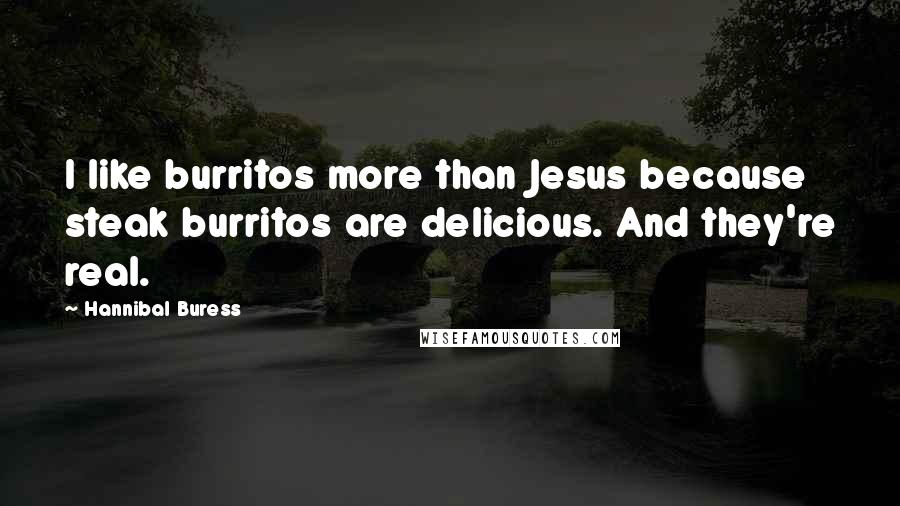 Hannibal Buress Quotes: I like burritos more than Jesus because steak burritos are delicious. And they're real.