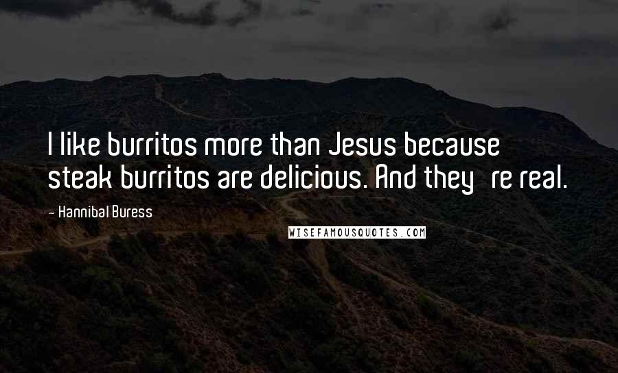 Hannibal Buress Quotes: I like burritos more than Jesus because steak burritos are delicious. And they're real.