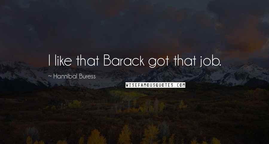 Hannibal Buress Quotes: I like that Barack got that job.