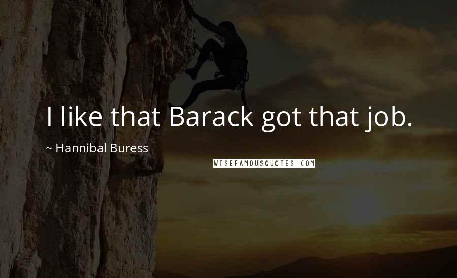 Hannibal Buress Quotes: I like that Barack got that job.