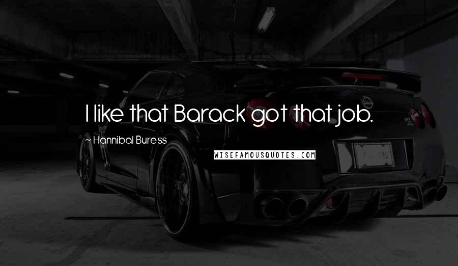 Hannibal Buress Quotes: I like that Barack got that job.