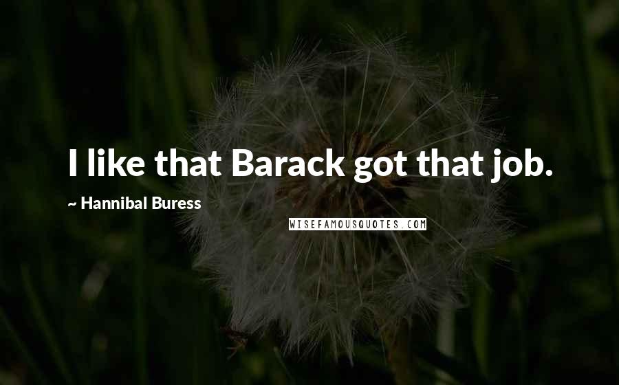Hannibal Buress Quotes: I like that Barack got that job.