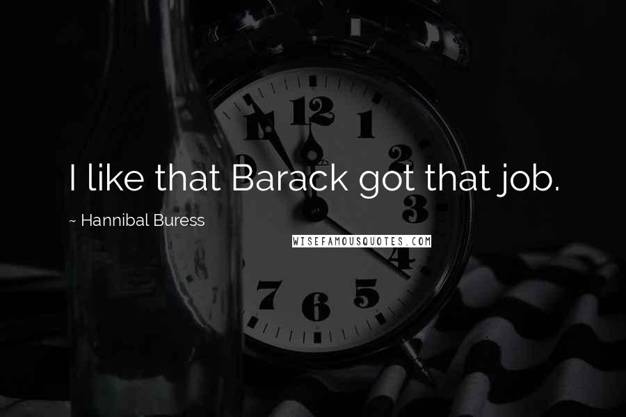 Hannibal Buress Quotes: I like that Barack got that job.