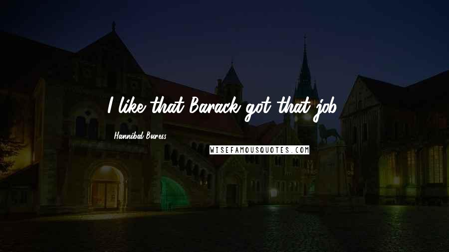 Hannibal Buress Quotes: I like that Barack got that job.