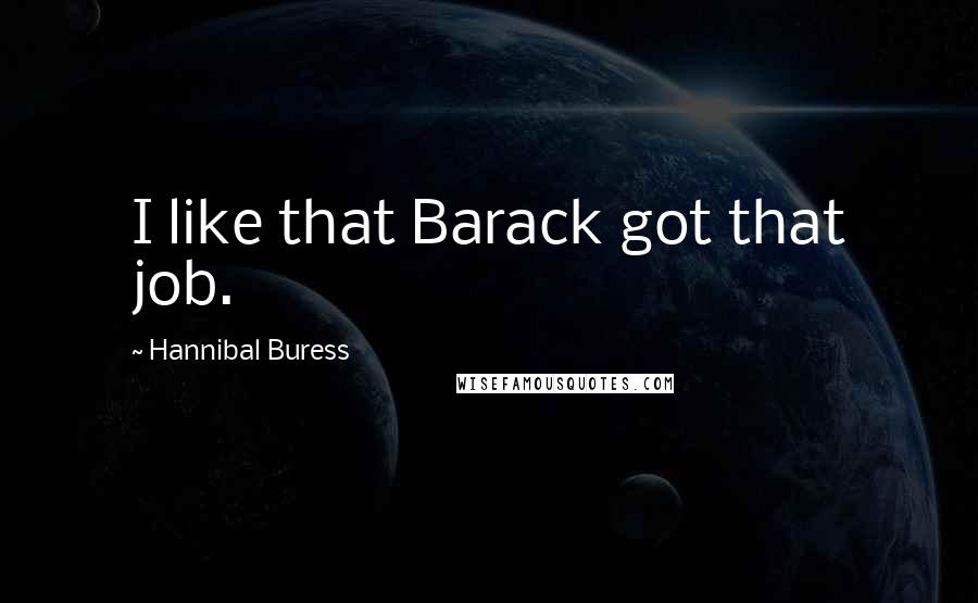 Hannibal Buress Quotes: I like that Barack got that job.
