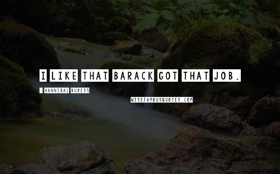 Hannibal Buress Quotes: I like that Barack got that job.