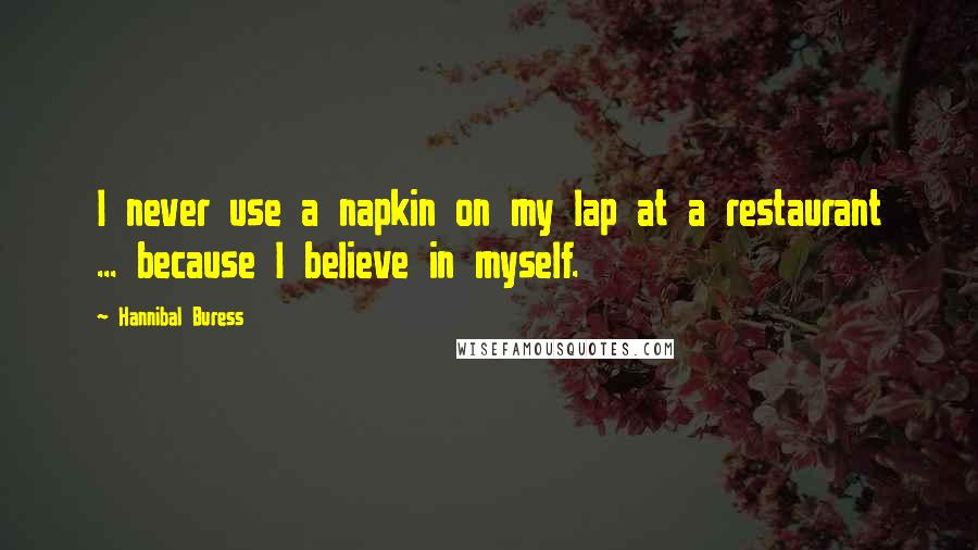 Hannibal Buress Quotes: I never use a napkin on my lap at a restaurant ... because I believe in myself.