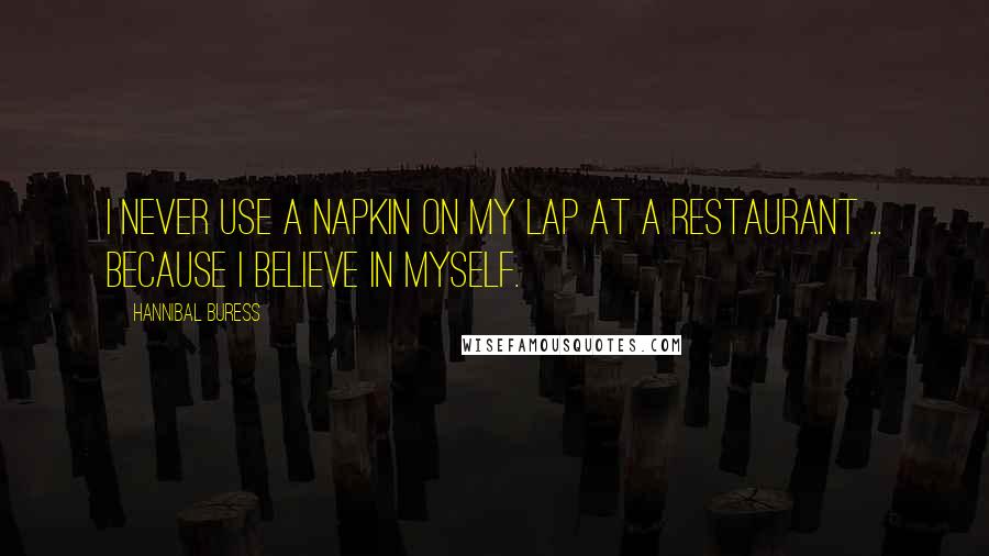 Hannibal Buress Quotes: I never use a napkin on my lap at a restaurant ... because I believe in myself.