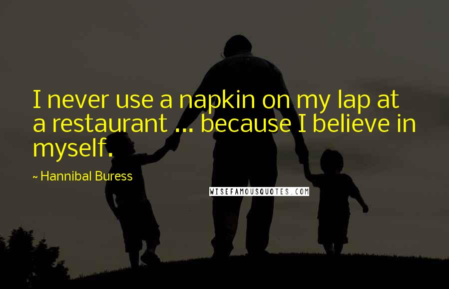 Hannibal Buress Quotes: I never use a napkin on my lap at a restaurant ... because I believe in myself.