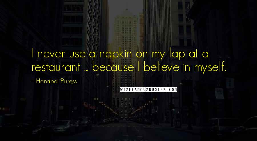Hannibal Buress Quotes: I never use a napkin on my lap at a restaurant ... because I believe in myself.