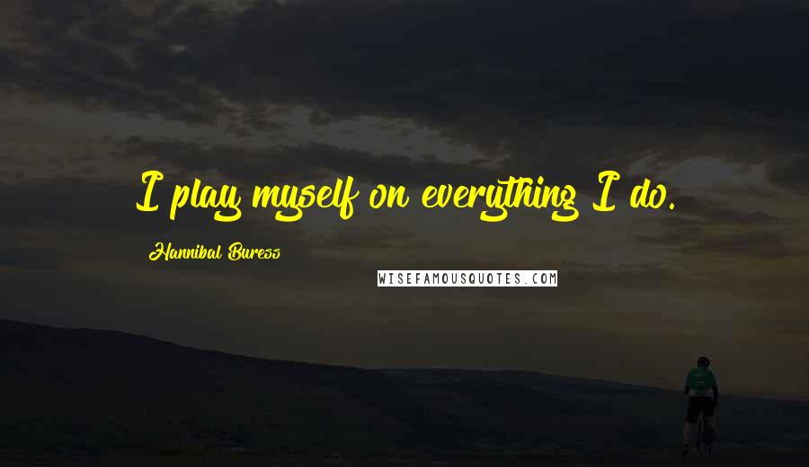 Hannibal Buress Quotes: I play myself on everything I do.