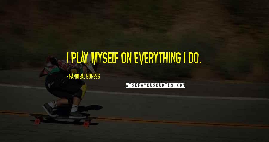 Hannibal Buress Quotes: I play myself on everything I do.